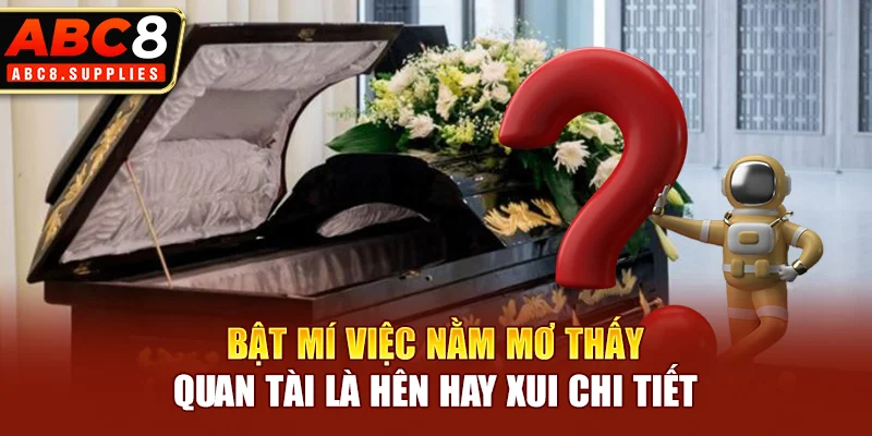 Bật mí việc nằm mơ thấy quan tài là hên hay xui chi tiết