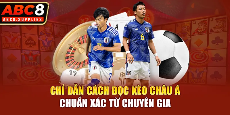 Chỉ dẫn cách đọc kèo châu Á chuẩn xác từ chuyên gia