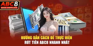 Hướng dẫn cách để thực hiện rút tiền ABC8 nhanh nhất