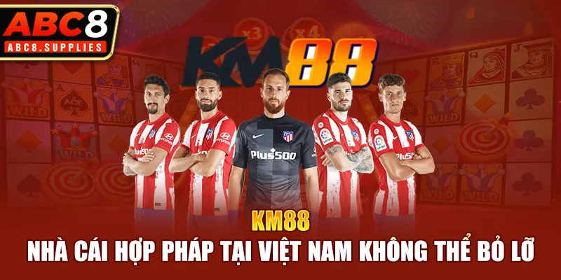 KM88 -  Nhà cái hợp pháp tại Việt Nam không thể bỏ lỡ