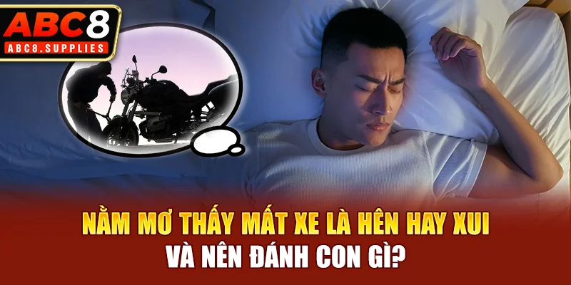 Nằm mơ thấy mất xe là hên hay xui và nên đánh con gì?