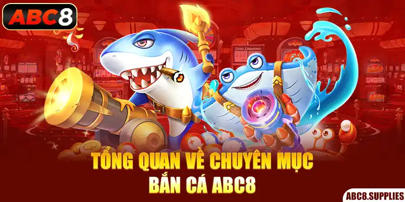 Tổng quan về chuyên mục bắn cá ABC8