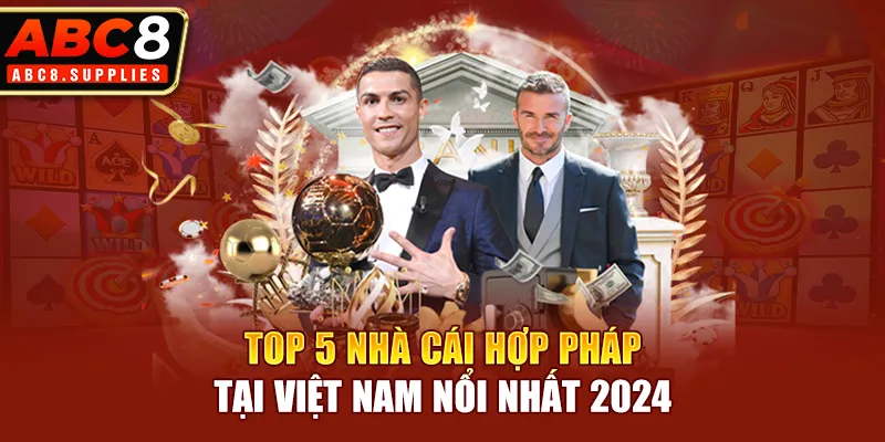 Top 5 nhà cái hợp pháp tại Việt Nam nổi nhất 2024