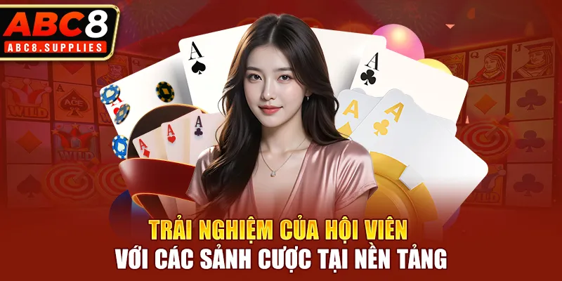 Trải nghiệm của hội viên với các sảnh cược tại nền tảng